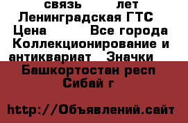 1.1) связь : 100 лет Ленинградская ГТС › Цена ­ 190 - Все города Коллекционирование и антиквариат » Значки   . Башкортостан респ.,Сибай г.